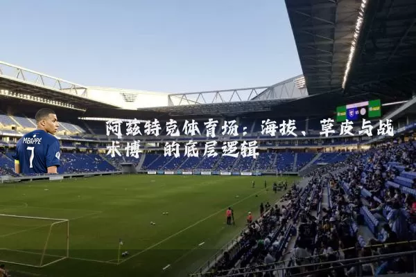 阿兹特克体育场:海拔、草皮与战术博弈的底层逻辑