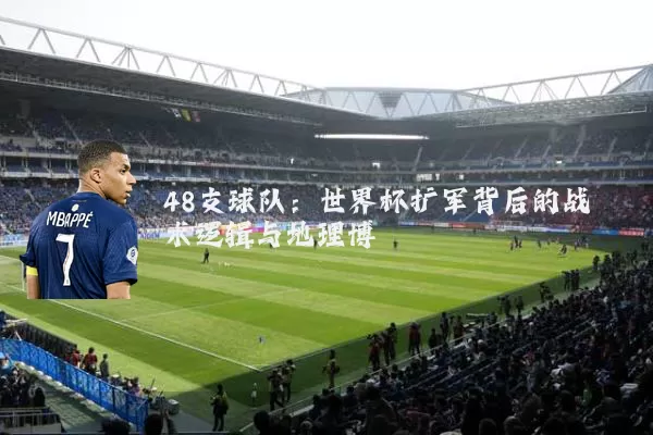 48支球队：世界杯扩军背后的战术逻辑与地理博弈
