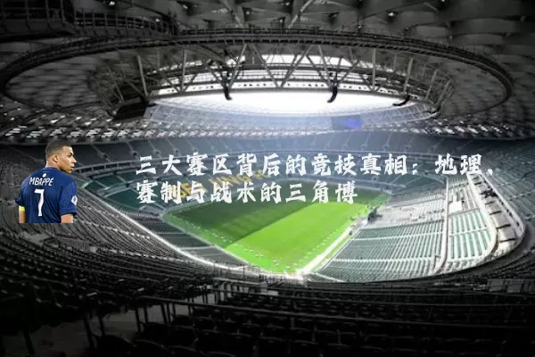 三大赛区背后的竞技真相：地理、赛制与战术的三角博弈