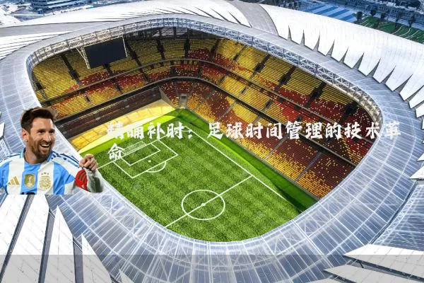 精确补时：足球时间管理的技术革命