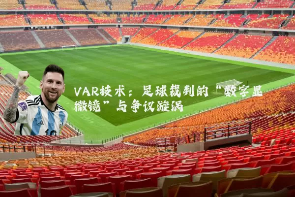 VAR技术:足球裁判的“数字显微镜”与争议漩涡