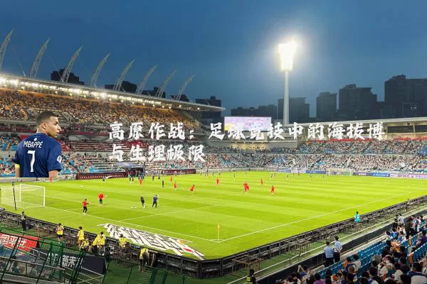 高原作战：足球竞技中的海拔博弈与生理极限