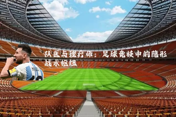 队医与理疗师：足球竞技中的隐形战术枢纽