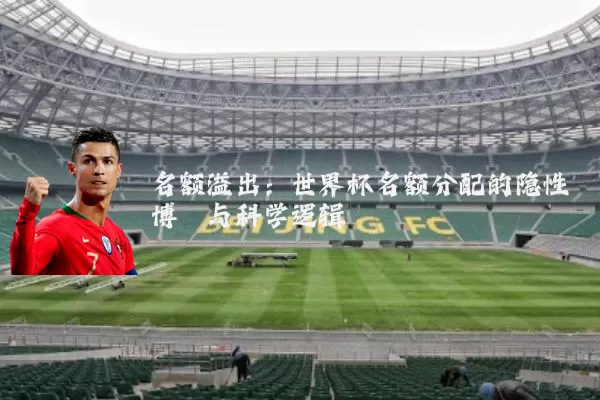 名额溢出：世界杯名额分配的隐性博弈与科学逻辑